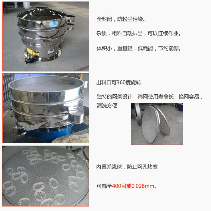800型全不銹鋼振動(dòng)篩特點(diǎn)：全封閉，放粉塵污染。雜質(zhì)，粗料自動(dòng)排出可以連續(xù)作業(yè)。出料口可360度旋轉(zhuǎn)，獨(dú)特的網(wǎng)架設(shè)計(jì)篩網(wǎng)使用壽命長(zhǎng)換網(wǎng)容易清洗方便。內(nèi)置彈跳球，防止網(wǎng)孔堵塞?？珊Y至400目或0。028mm。雜質(zhì)粗料自動(dòng)排出，可以連續(xù)作業(yè)，體積小，重量輕，低耗能，節(jié)約能源。